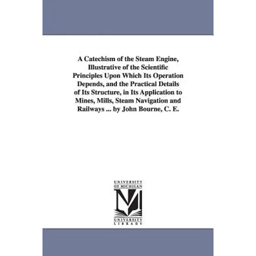 A Catechism of the Steam Engine, Illustrative of the Scientific Principles Upon Which Its Operation Depends, and the Practical Details of Its Structur