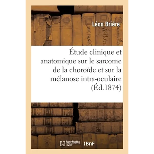 Étude Clinique Et Anatomique Sur Le Sarcome de la Choroïde Et Sur La Mélanose Intra-Oculaire