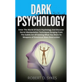 Dark Psychology: Enter The World Of Dark Psychology And Discover Secret Manipulation Techniques Ranging From The Subtle Art Of Getting What You Want T
