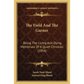 The Field And The Garner: Being The Living And Dying Memorials Of A Quiet Christian (1854)