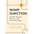 Wimp Junction: The Place Your Sale Was Lost...and How to Win It Back: The Place Your Sale Was Lost...and How to Win It Back