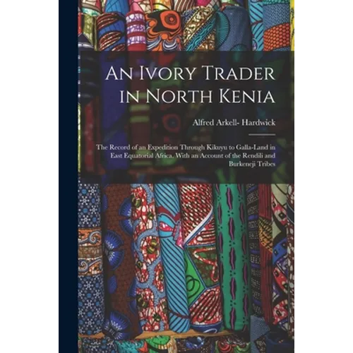 An Ivory Trader in North Kenia; the Record of an Expedition Through Kikuyu to Galla-Land in East Equatorial Africa. With an Account of the Rendili and