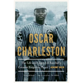 Oscar Charleston: The Life and Legend of Baseball's Greatest Forgotten Player