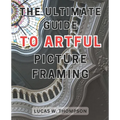 The Ultimate Guide to Artful Picture Framing: Picture Perfect: Elevate Your Décor with Proven Picture Framing Techniques and Expert Tips