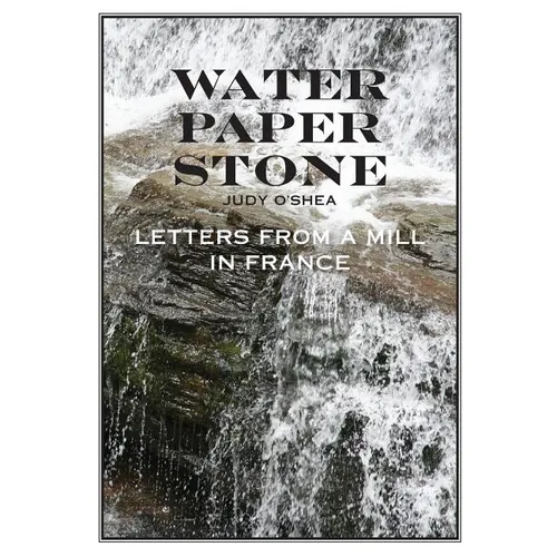 Water Paper Stone: Letters from a Mill in France