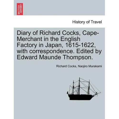 Diary of Richard Cocks, Cape-Merchant in the English Factory in Japan, 1615-1622, with Correspondence. Edited by Edward Maunde Thompson.