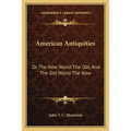 American Antiquities: Or The New World The Old, And The Old World The New