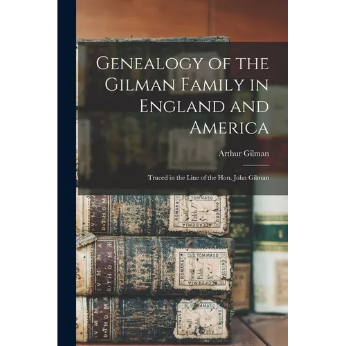 Genealogy of the Gilman Family in England and America: Traced in the Line of the Hon. John Gilman
