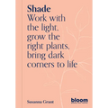 Shade: Bloom Gardener's Guide: Work with the Light, Grow the Right Plants, Bring Dark Corners to Life