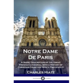 Notre Dame De Paris: A Short Description of the Great French Cathedral, with a History of Christian Churches Which Preceded It