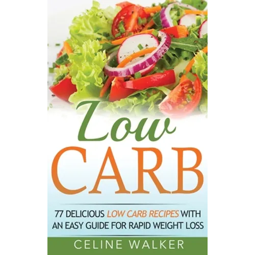 Low Carb: 77 Delicious Low Carb Recipes with an Easy Guide for Rapid Weight Loss