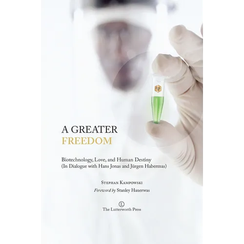 A Greater Freedom: Biotechnology, Love, and Human Destiny (in Dialogue with Hans Jonas and Jurgen Habermas)