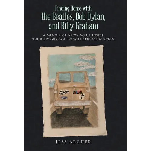 Finding Home with the Beatles, Bob Dylan, and Billy Graham: A Memoir of Growing Up Inside the Billy Graham Evangelistic Association