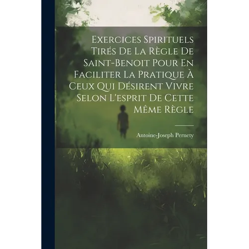 Exercices Spirituels Tirés De La Règle De Saint-benoit Pour En Faciliter La Pratique À Ceux Qui Désirent Vivre Selon L'esprit De Cette Même Règle