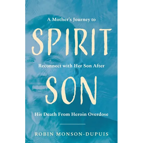 Spirit Son: A Mother's Journey to Reconnect with Her Son After His Death From Heroin Overdose