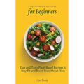 Plant-Based Recipes for Beginners: Easy and Tasty Plant-Based Recipes to Stay Fit and Boost Your Metabolism