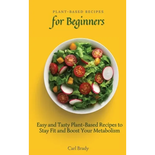Plant-Based Recipes for Beginners: Easy and Tasty Plant-Based Recipes to Stay Fit and Boost Your Metabolism