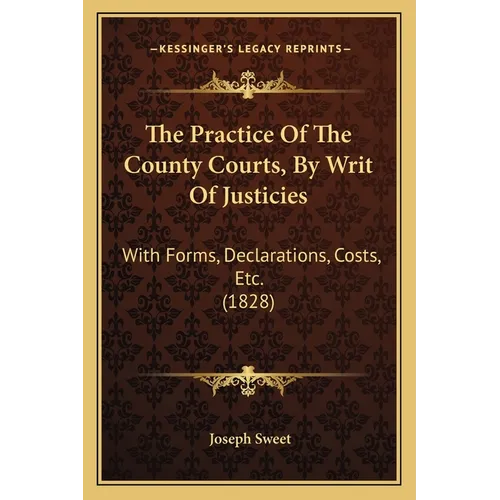 The Practice Of The County Courts, By Writ Of Justicies: With Forms, Declarations, Costs, Etc. (1828)