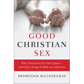 Good Christian Sex: Why Chastity Isn't the Only Option-And Other Things the Bible Says about Sex