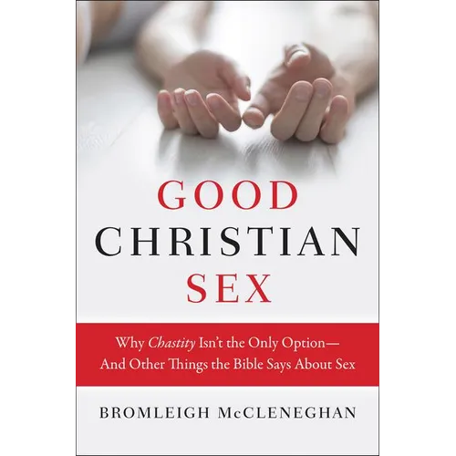 Good Christian Sex: Why Chastity Isn't the Only Option-And Other Things the Bible Says about Sex