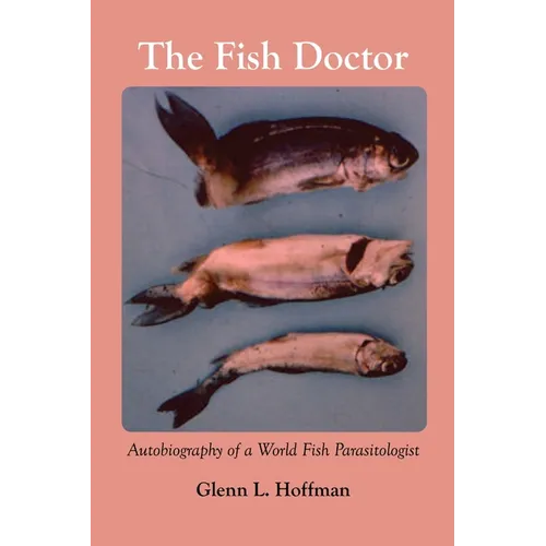 The Fish Doctor: Autobiography of a World Fish Parasitologist