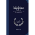 An Introduction to Practical Organic Analysis: Adapted to the Requirements of the First M.B. Examination