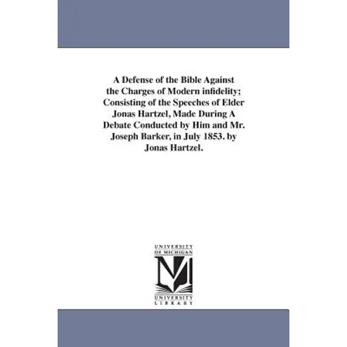 A Defense of the Bible Against the Charges of Modern infidelity; Consisting of the Speeches of Elder Jonas Hartzel, Made During A Debate Conducted by
