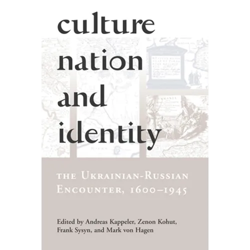 Culture, Nation and Identity: The Ukrainian-Russian Encounter (1600-1945)