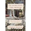 To Sanctify the World: The Vital Legacy of Vatican II
