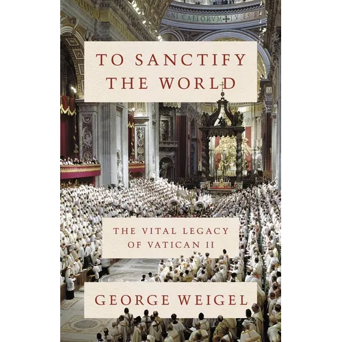 To Sanctify the World: The Vital Legacy of Vatican II