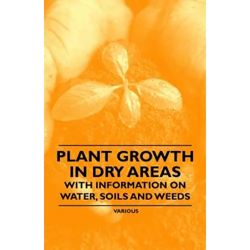 Plant Growth in Dry Areas - With Information on Water, Soils and Weeds