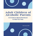 Adult Children of Alcoholic Parents: An Evidence-Based Workbook to Heal Your Past