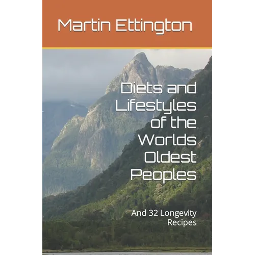 Diets and Lifestyles of the Worlds Oldest Peoples: And 32 Longevity Recipes