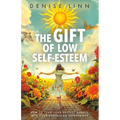 The Gift of Low Self-Esteem: How to Turn Your Deepest Doubts Into Your Surprising Superpower