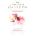 The Little Book of Zen Healing: Japanese Rituals for Beauty, Harmony, and Love