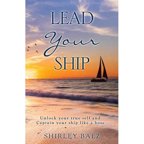 Lead Your Ship: Unlock your true self and Captain your ship like a boss: Unlock your true self and Captain your ship like a Boss: Unlock your true sel