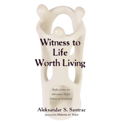 Witness to Life Worth Living: Reflections on Miroslav Volf's Ethics of Embrace