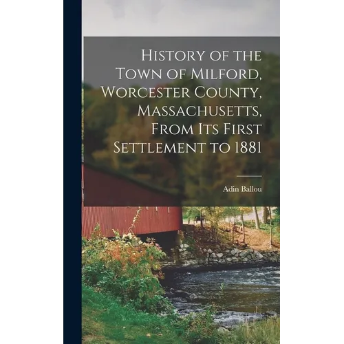 History of the Town of Milford, Worcester County, Massachusetts, From its First Settlement to 1881