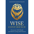 Wise Confidence: Overcome Self-Doubt and Build Lasting Self-Esteem