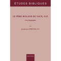 Le Pere Roland de Vaux, O.P.: Une Biographie