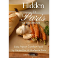 Hidden in Paris -- The Cookbook: Easy French Comfort Food by the Author of Hidden in Paris