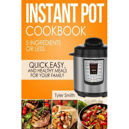 Instant Pot Cookbook: 5 Ingredients or Less - Quick, Easy and Healthy Meals for Your Family