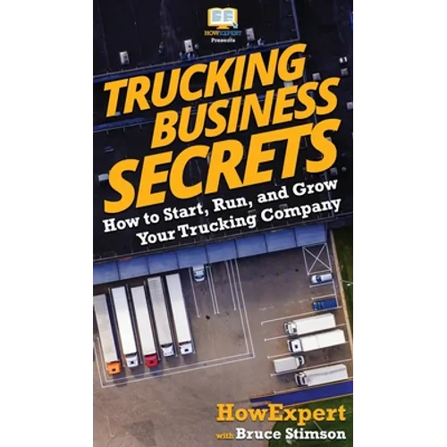 Trucking Business Secrets: How to Start, Run, and Grow Your Trucking Company
