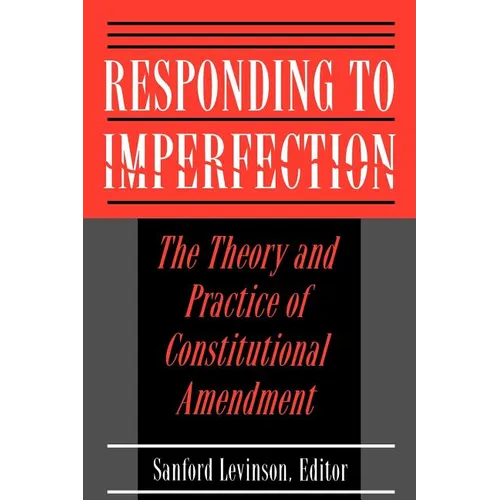 Responding to Imperfection: The Theory and Practice of Constitutional Amendment
