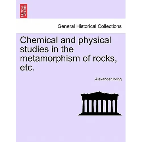 Chemical and Physical Studies in the Metamorphism of Rocks, Etc.