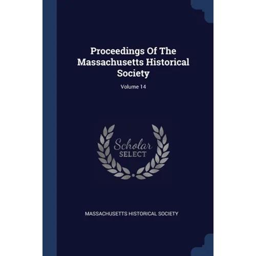 Proceedings Of The Massachusetts Historical Society; Volume 14