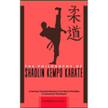 The Philosophy of Shaolin Kempo Karate: A Journey Towards Mastery: From Basic Principles to Advanced Techniques