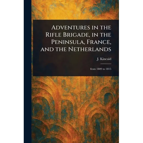 Adventures in the Rifle Brigade, in the Peninsula, France, and the Netherlands