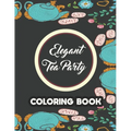 Elegant Tea Party Coloring Book: Calming Coloring Pages With Tea Inspired Designs, Relaxing Illustrations To Color For Tea Lovers