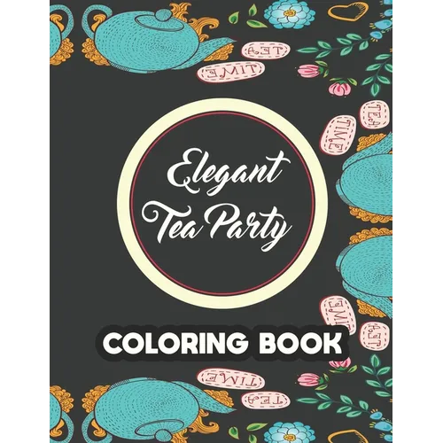 Elegant Tea Party Coloring Book: Calming Coloring Pages With Tea Inspired Designs, Relaxing Illustrations To Color For Tea Lovers